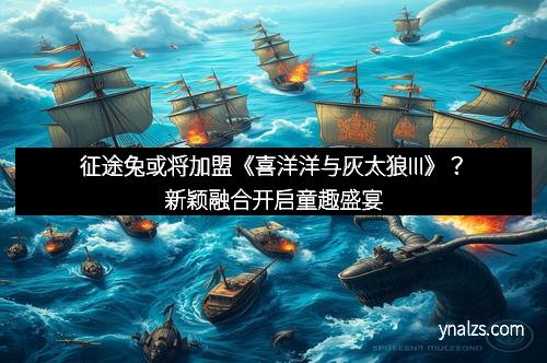 征途兔或将加盟《喜洋洋与灰太狼III》？新颖融合开启童趣盛宴
