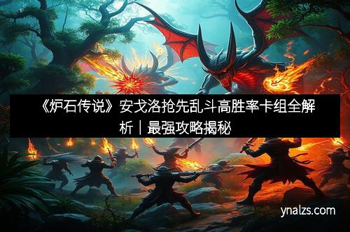 《炉石传说》安戈洛抢先乱斗高胜率卡组全解析｜最强攻略揭秘
