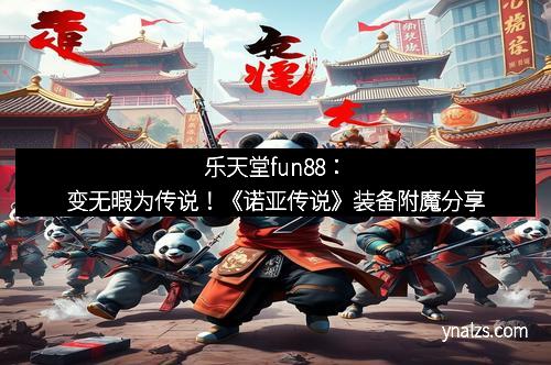 乐天堂fun88：变无暇为传说！《诺亚传说》装备附魔分享