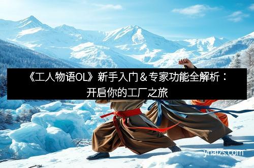 《工人物语OL》新手入门＆专家功能全解析：开启你的工厂之旅